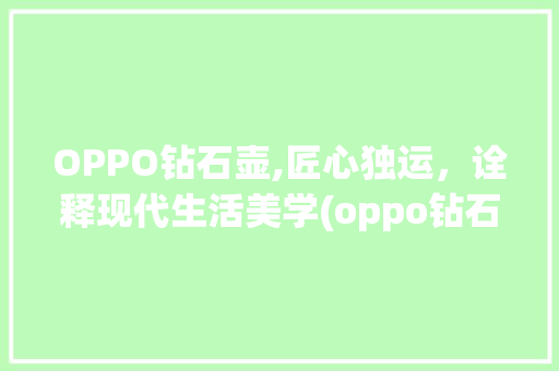 OPPO钻石壶,匠心独运，诠释现代生活美学(oppo钻石壶) 旅游攻略