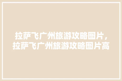 拉萨飞广州旅游攻略图片，拉萨飞广州旅游攻略图片高清。 拉萨飞广州旅游攻略图片，拉萨飞广州旅游攻略图片高清。 旅游攻略