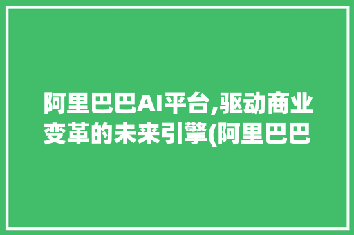 阿里巴巴AI平台,驱动商业变革的未来引擎(阿里巴巴ai平台) 时尚穿搭