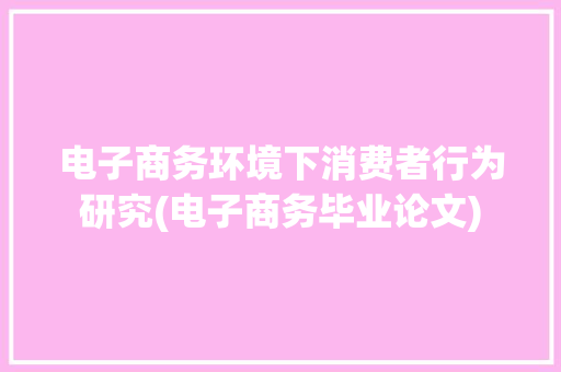 电子商务环境下消费者行为研究(电子商务毕业论文) 美食菜谱