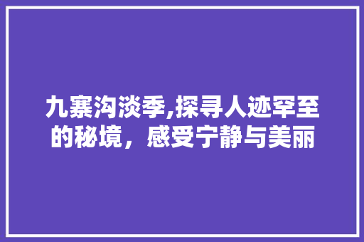 九寨沟淡季,探寻人迹罕至的秘境，感受宁静与美丽 旅游攻略