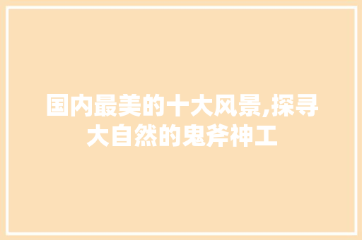 国内最美的十大风景,探寻大自然的鬼斧神工 旅游攻略