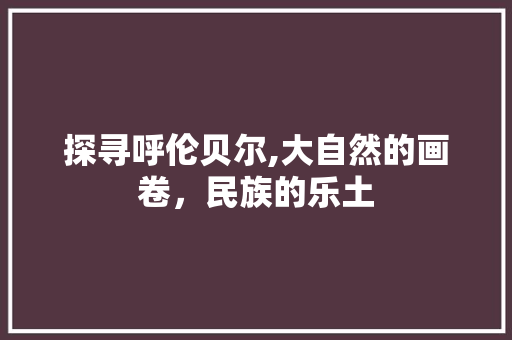 探寻呼伦贝尔,大自然的画卷，民族的乐土 旅游攻略