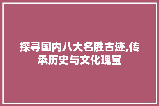 探寻国内八大名胜古迹,传承历史与文化瑰宝 旅游攻略