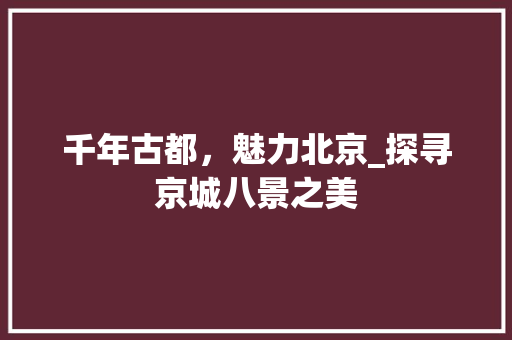 千年古都，魅力北京_探寻京城八景之美 旅游攻略