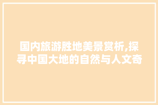 国内旅游胜地美景赏析,探寻中国大地的自然与人文奇观 手机电脑