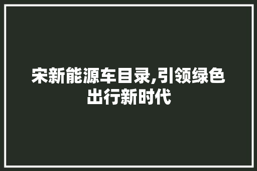 宋新能源车目录,引领绿色出行新时代 汽车常识