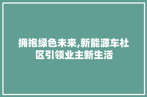 拥抱绿色未来,新能源车社区引领业主新生活 汽车常识