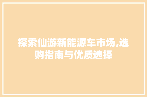 探索仙游新能源车市场,选购指南与优质选择 汽车常识
