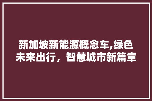 新加坡新能源概念车,绿色未来出行，智慧城市新篇章 汽车常识