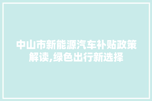中山市新能源汽车补贴政策解读,绿色出行新选择 汽车常识
