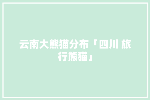 云南大熊猫分布「四川 旅行熊猫」 云南大熊猫分布「四川 旅行熊猫」 手机电脑