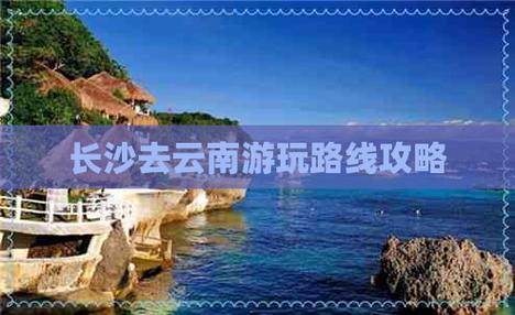 长沙到云南自驾游最佳攻略「长沙飞云南旅游攻略五一路线」 美食菜谱 长沙到云南自驾游最佳攻略「长沙飞云南旅游攻略五一路线」 长沙到云南自驾游最佳攻略「长沙飞云南旅游攻略五一路线」 美食菜谱