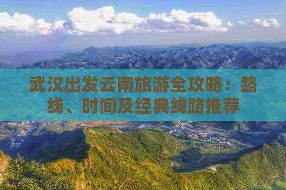 武汉出发去云南自驾旅游,下周出发,时间10-13天,能推荐个路线和注意事项「云南旅游攻略2天去哪玩」 汽车常识 武汉出发去云南自驾旅游,下周出发,时间10-13天,能推荐个路线和注意事项「云南旅游攻略2天去哪玩」 武汉出发去云南自驾旅游,下周出发,时间10-13天,能推荐个路线和注意事项「云南旅游攻略2天去哪玩」 汽车常识